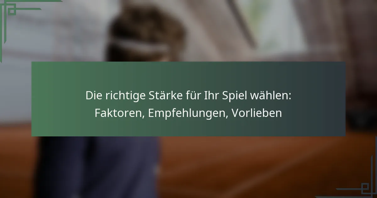 Die richtige Stärke für Ihr Spiel wählen: Faktoren, Empfehlungen, Vorlieben