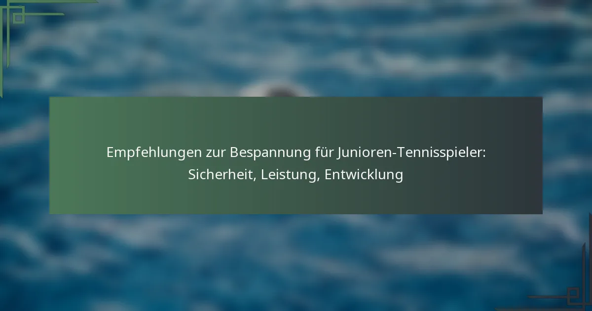 Empfehlungen zur Bespannung für Junioren-Tennisspieler: Sicherheit, Leistung, Entwicklung