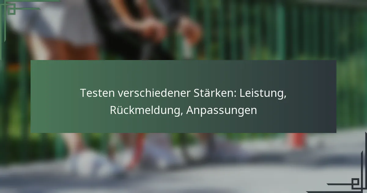 Testen verschiedener Stärken: Leistung, Rückmeldung, Anpassungen