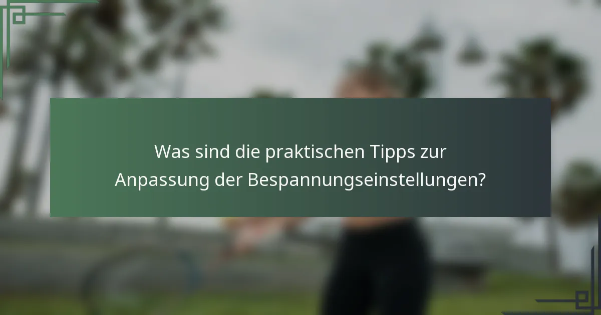 Was sind die praktischen Tipps zur Anpassung der Bespannungseinstellungen?