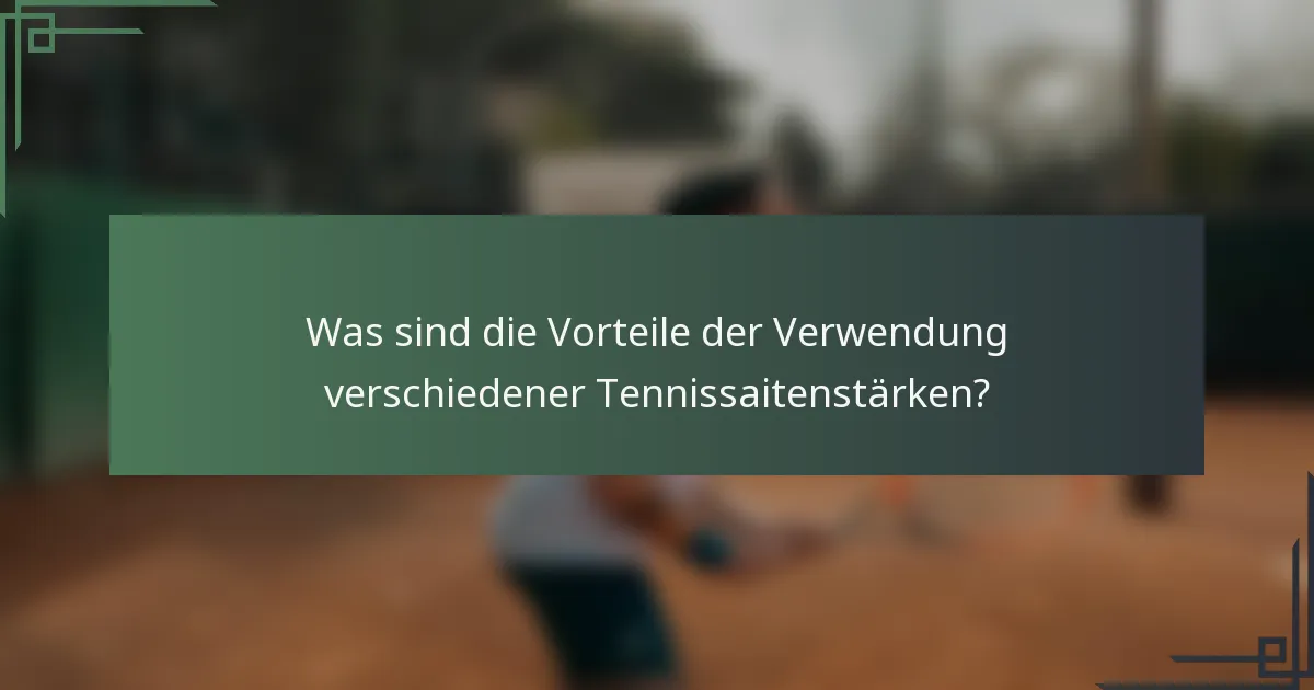 Was sind die Vorteile der Verwendung verschiedener Tennissaitenstärken?