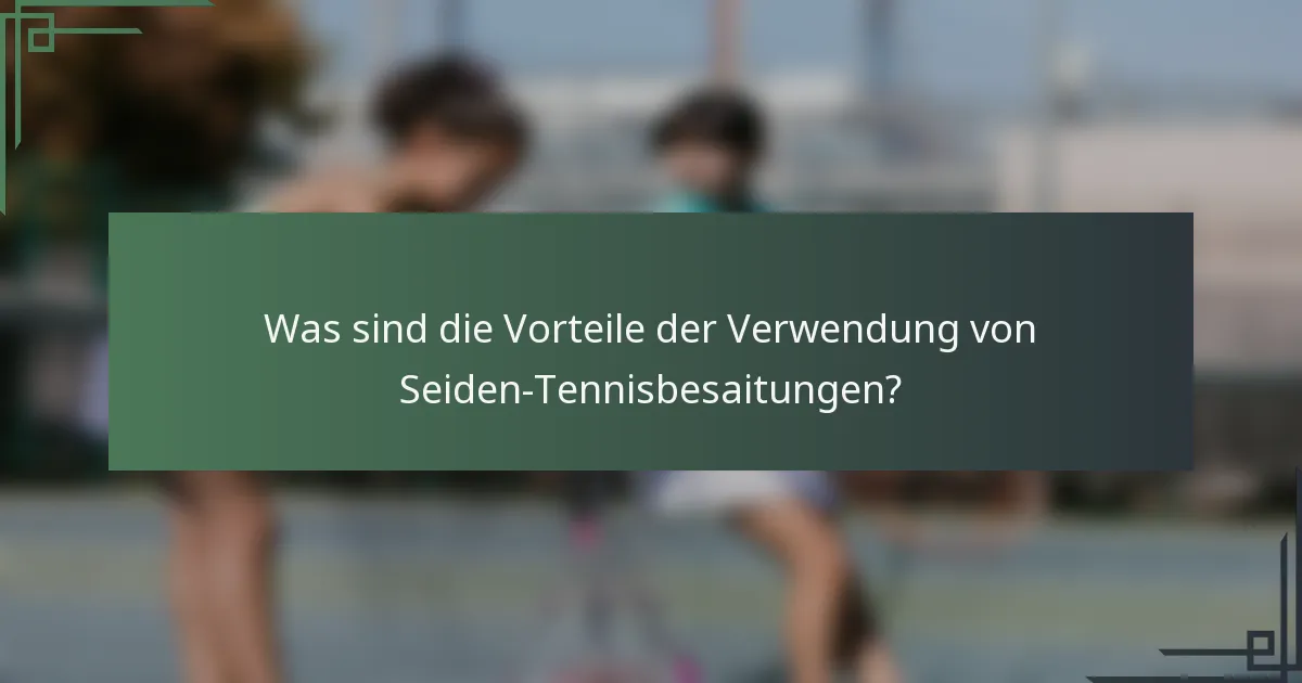 Was sind die Vorteile der Verwendung von Seiden-Tennisbesaitungen?