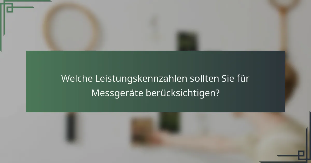 Welche Leistungskennzahlen sollten Sie für Messgeräte berücksichtigen?