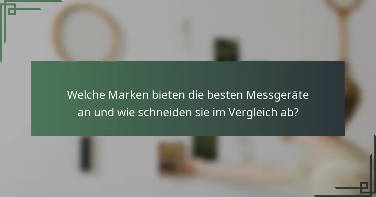 Welche Marken bieten die besten Messgeräte an und wie schneiden sie im Vergleich ab?