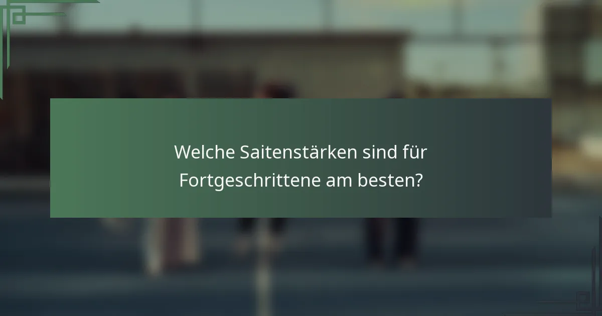 Welche Saitenstärken sind für Fortgeschrittene am besten?