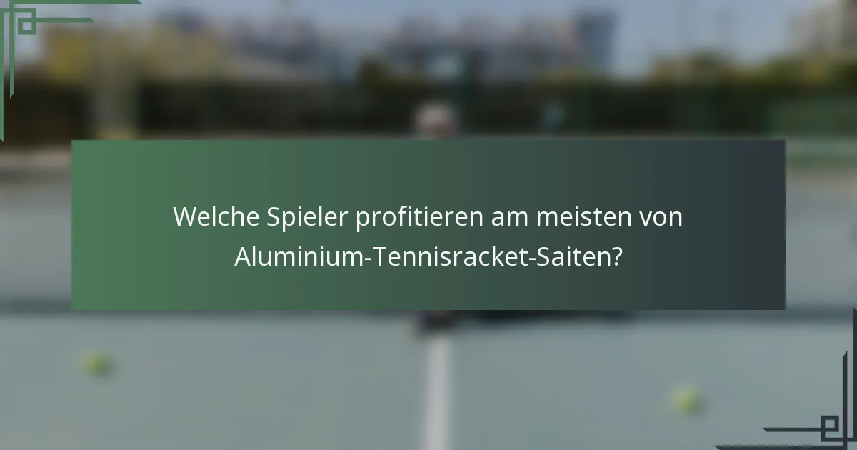 Welche Spieler profitieren am meisten von Aluminium-Tennisracket-Saiten?