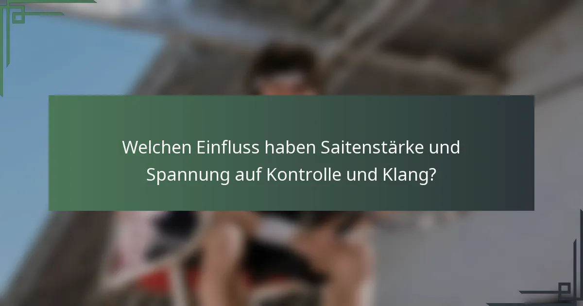 Welchen Einfluss haben Saitenstärke und Spannung auf Kontrolle und Klang?