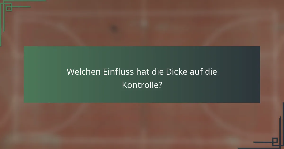 Welchen Einfluss hat die Dicke auf die Kontrolle?