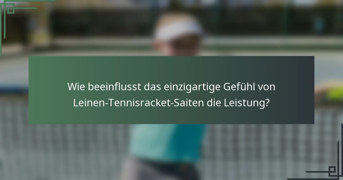 Wie beeinflusst das einzigartige Gefühl von Leinen-Tennisracket-Saiten die Leistung?