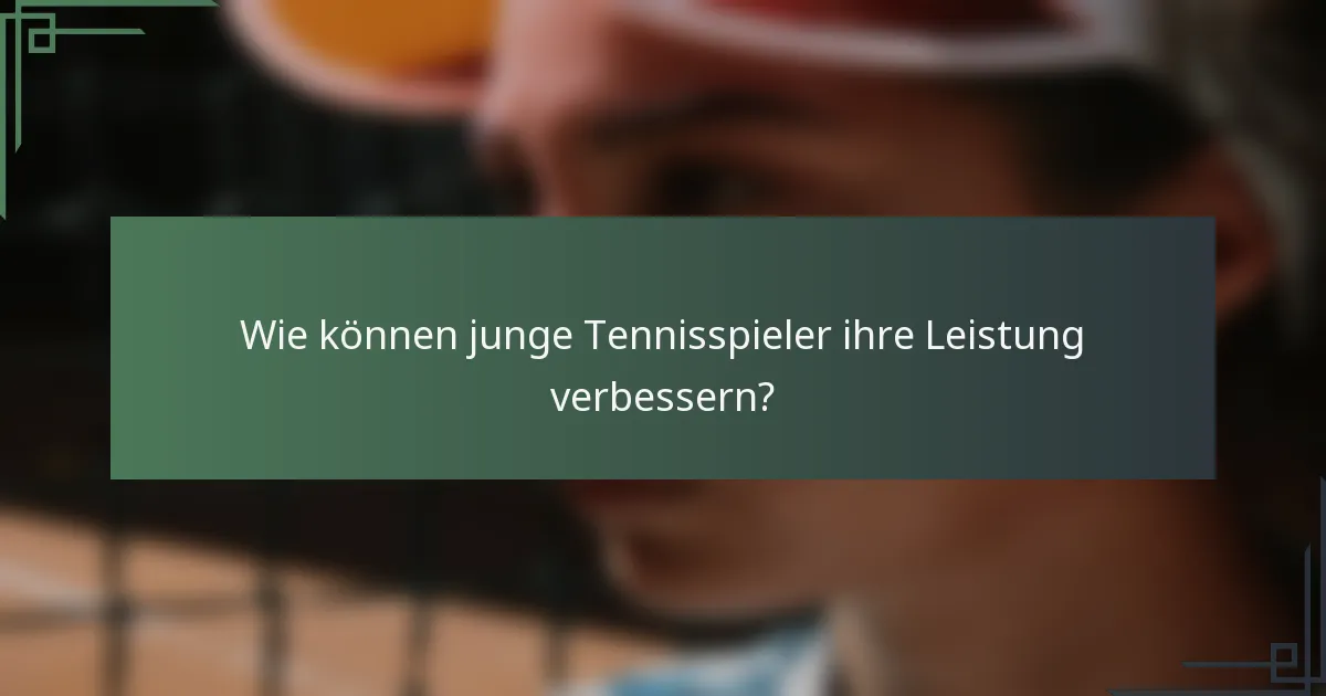 Wie können junge Tennisspieler ihre Leistung verbessern?