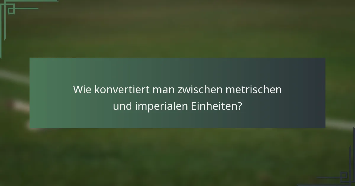 Wie konvertiert man zwischen metrischen und imperialen Einheiten?