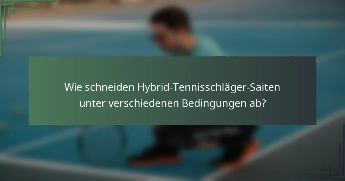 Wie schneiden Hybrid-Tennisschläger-Saiten unter verschiedenen Bedingungen ab?