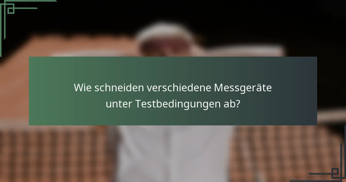 Wie schneiden verschiedene Messgeräte unter Testbedingungen ab?
