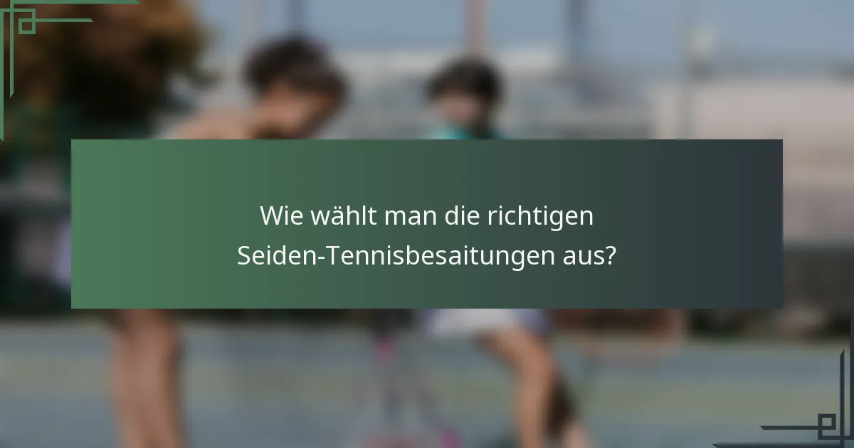 Wie wählt man die richtigen Seiden-Tennisbesaitungen aus?