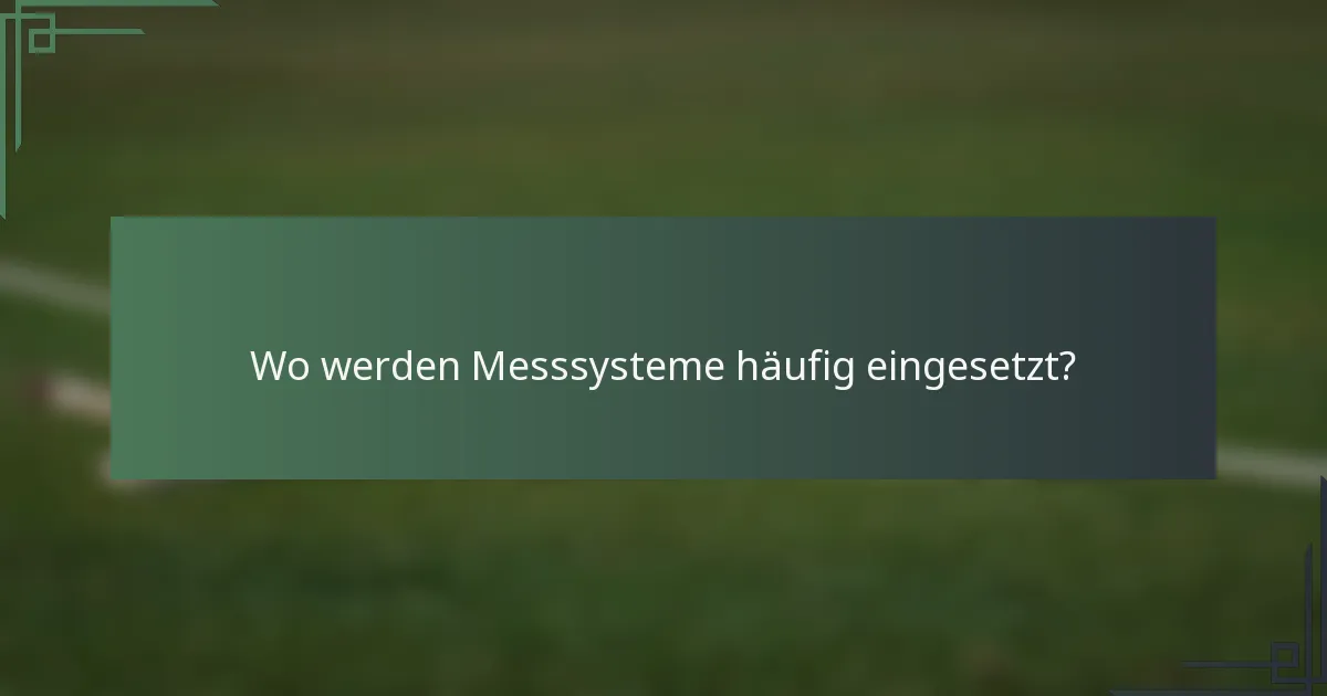 Wo werden Messsysteme häufig eingesetzt?